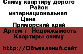 Сниму квартиру дорого › Район ­ интернациональная › Цена ­ 30 000 - Приморский край, Артем г. Недвижимость » Квартиры сниму   